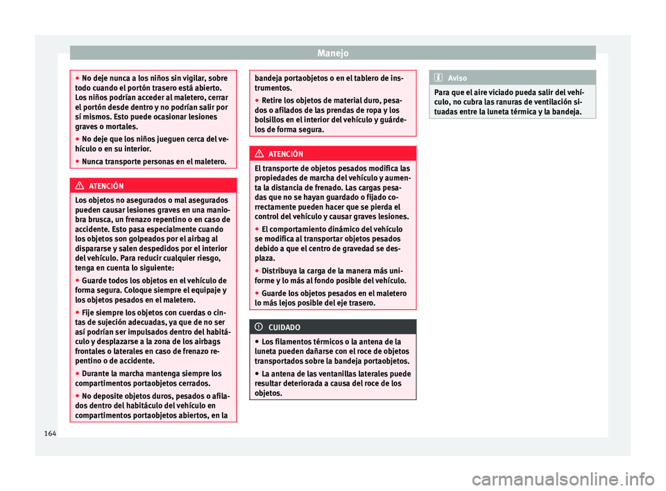 Seat Alhambra 2016  Manual del propietario (in Spanish) Manejo
●
No deje nu nc
a a los niños sin vigilar, sobre
todo cuando el portón trasero está abierto.
Los niños podrían acceder al maletero, cerrar
el portón desde dentro y no podrían salir por