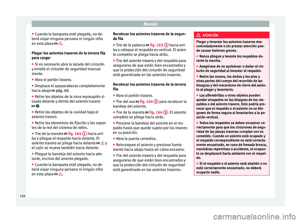 Seat Alhambra 2016  Manual del propietario (in Spanish) Manejo
● Cuando l
a b
anqueta esté plegada, no de-
berá viajar ninguna persona ni ningún niño
en esta plaza  ›››  .
Pl e
g

ar los asientos traseros de la tercera fila
para cargar
● Si e