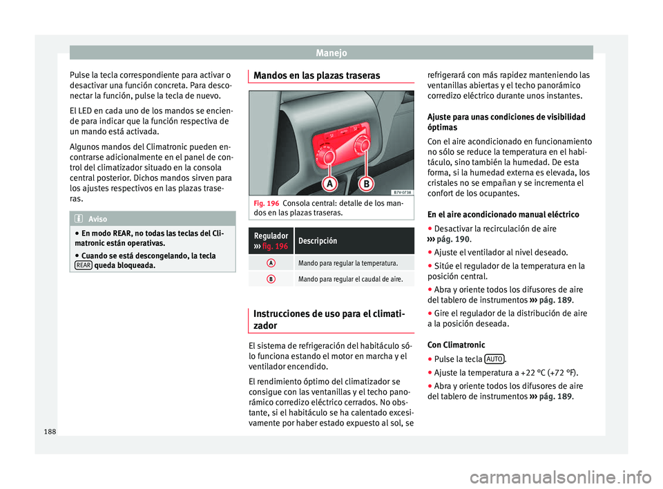 Seat Alhambra 2016  Manual del propietario (in Spanish) Manejo
Pulse la tecla correspondiente para activar o
de s
activ
ar una función concreta. Para desco-
nectar la función, pulse la tecla de nuevo.
El LED en cada uno de los mandos se encien-
de para i