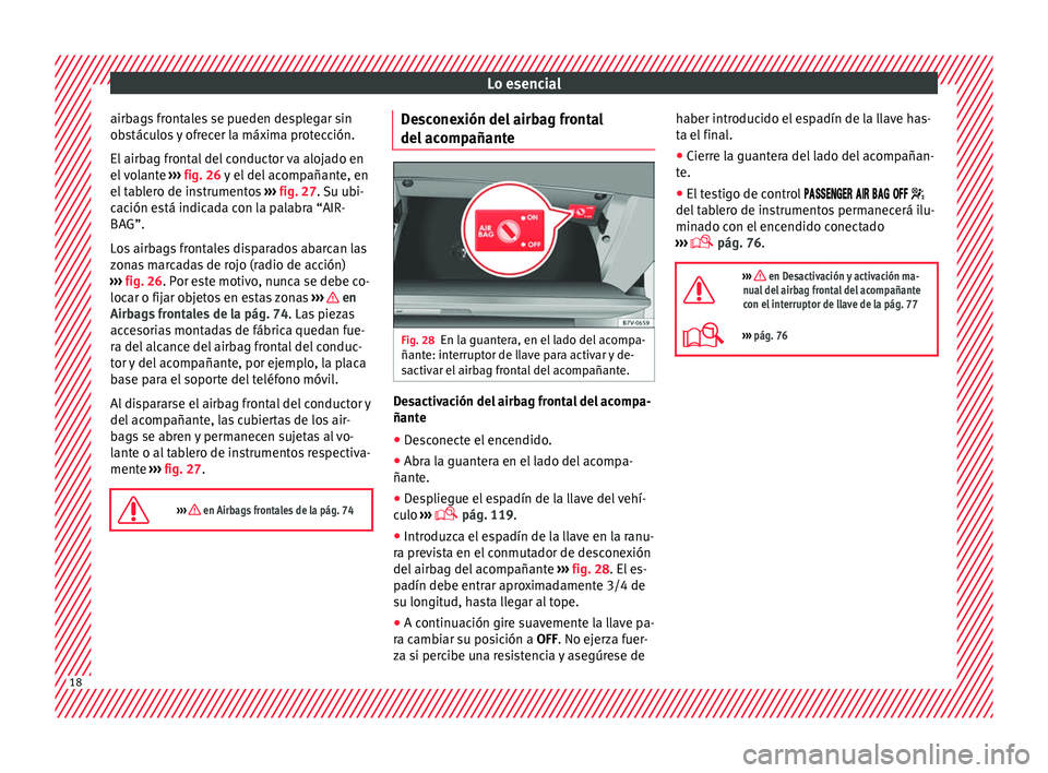 Seat Alhambra 2016  Manual del propietario (in Spanish) Lo esencial
airbags frontales se pueden desplegar sin
o b
s
táculos y ofrecer la máxima protección.
El airbag frontal del conductor va alojado en
el volante  ››› fig. 26 y el del acompañante