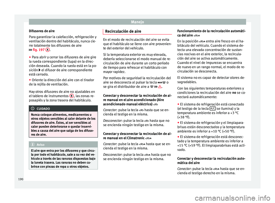 Seat Alhambra 2016 Manual del propietario (in Spanish) Manejo
Difusores de aire
P ar
a g
arantizar la calefacción, refrigeración y
ventilación dentro del habitáculo, nunca cie-
rre totalmente los difusores de aire
››› fig. 197 A .
● Para abr Seat Alhambra 2016 Manual del propietario (in Spanish) Manejo
Difusores de aire
P ar
a g
arantizar la calefacción, refrigeración y
ventilación dentro del habitáculo, nunca cie-
rre totalmente los difusores de aire
››› fig. 197 A .
● Para abr