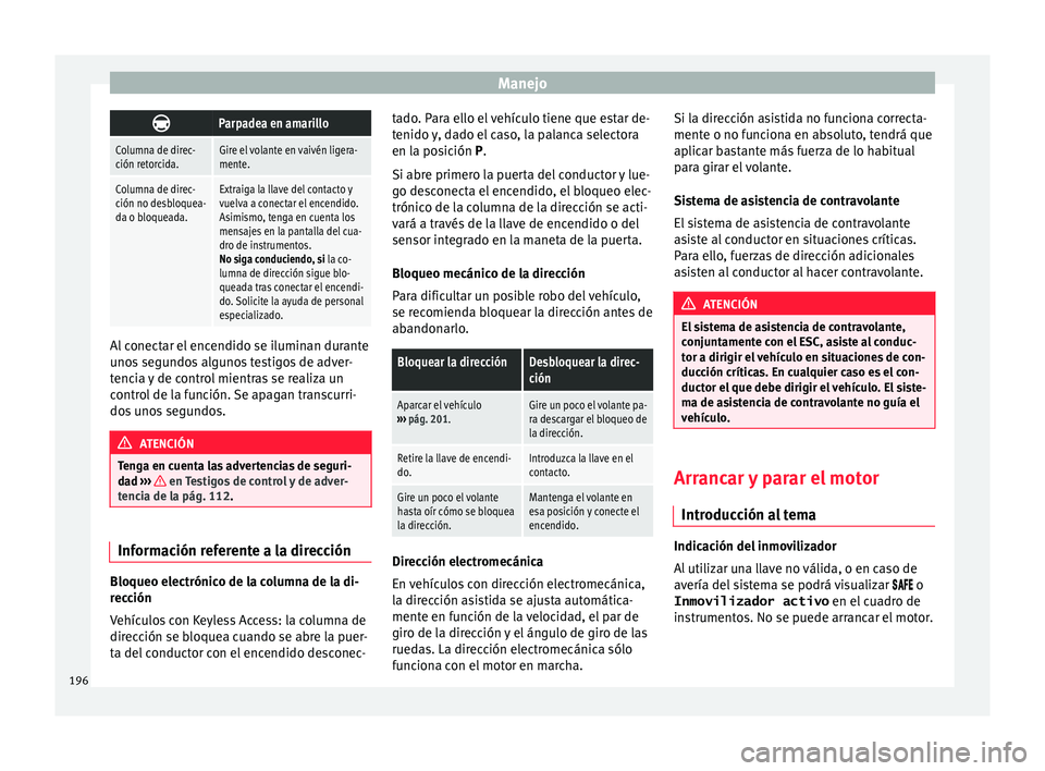 Seat Alhambra 2016 Manual del propietario (in Spanish) Manejo
Parpadea en amarillo
Columna de direc-
ción retorcida.Gire el volante en vaivén ligera-
mente.
Columna de direc-
ción no desbloquea-
da o bloqueada.Extraiga la llave del contacto y
vuelva Seat Alhambra 2016 Manual del propietario (in Spanish) Manejo
Parpadea en amarillo
Columna de direc-
ción retorcida.Gire el volante en vaivén ligera-
mente.
Columna de direc-
ción no desbloquea-
da o bloqueada.Extraiga la llave del contacto y
vuelva