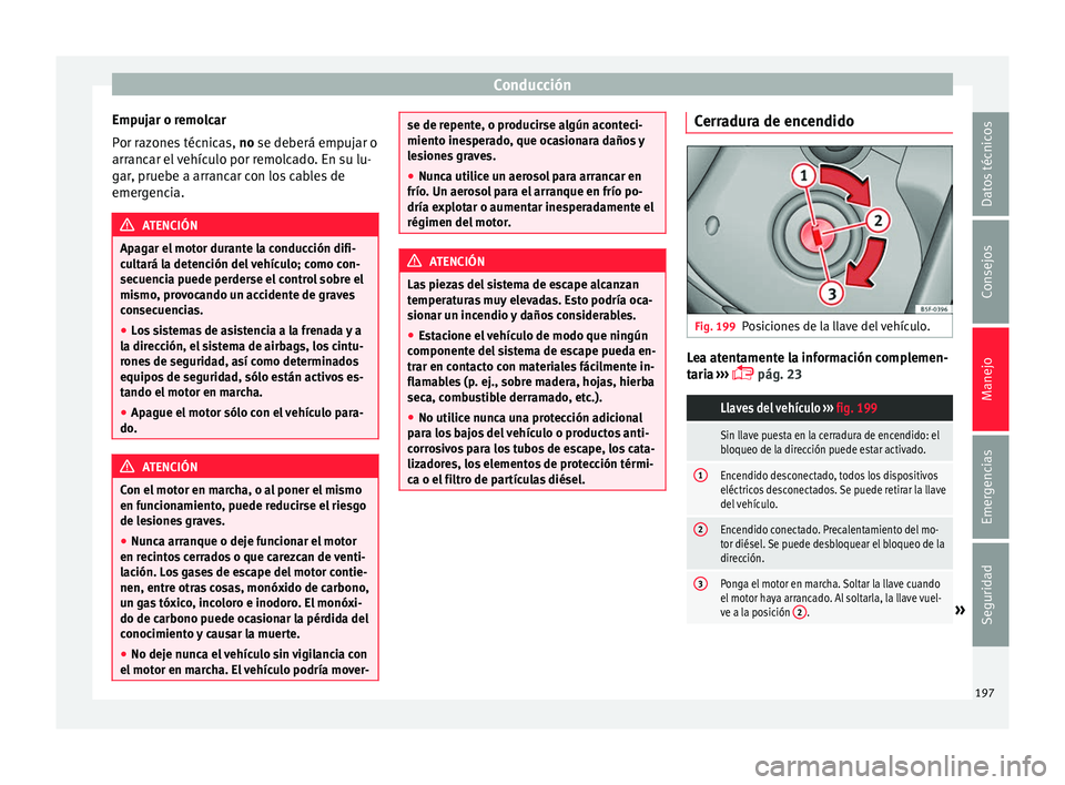 Seat Alhambra 2016 Manual del propietario (in Spanish) Conducción
Empujar o remolcar
P or r
az
ones técnicas, no se deberá empujar o
arrancar el vehículo por remolcado. En su lu-
gar, pruebe a arrancar con los cables de
emergencia. ATENCIÓN
Apagar e Seat Alhambra 2016 Manual del propietario (in Spanish) Conducción
Empujar o remolcar
P or r
az
ones técnicas, no se deberá empujar o
arrancar el vehículo por remolcado. En su lu-
gar, pruebe a arrancar con los cables de
emergencia. ATENCIÓN
Apagar e