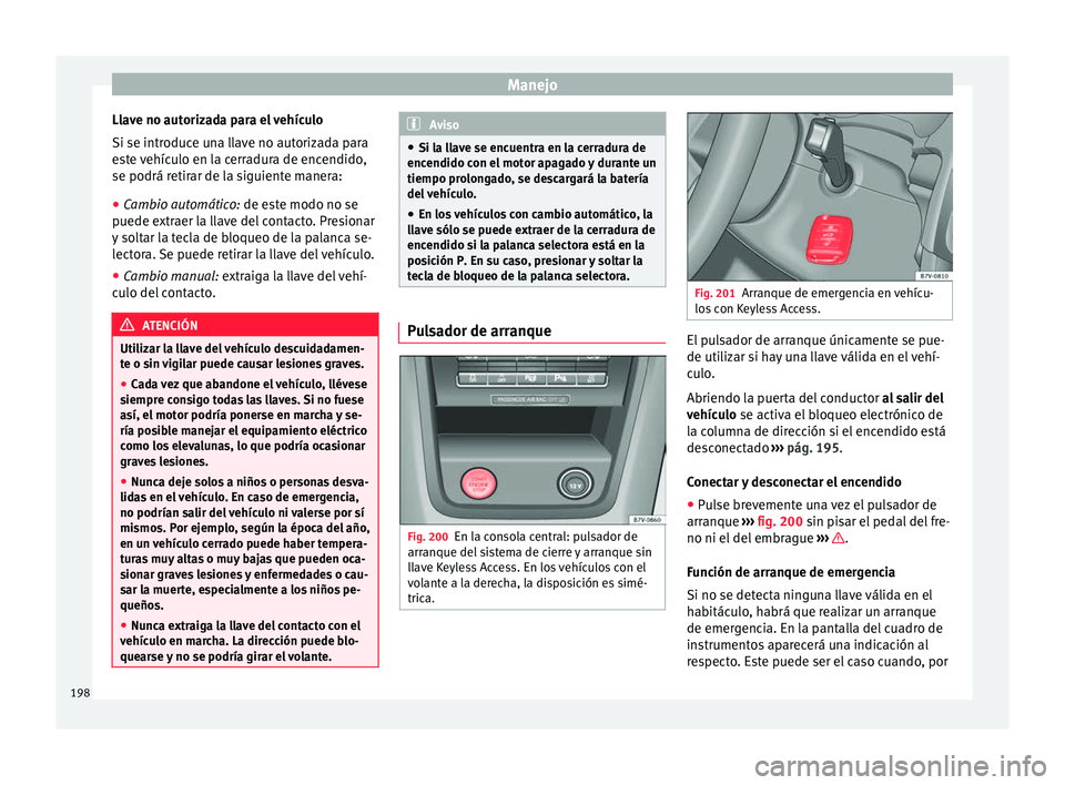 Seat Alhambra 2016 Manual del propietario (in Spanish) Manejo
Llave no autorizada para el vehículo
Si se intr oduc
e u
na llave no autorizada para
este vehículo en la cerradura de encendido,
se podrá retirar de la siguiente manera:
● Cambio automáti Seat Alhambra 2016 Manual del propietario (in Spanish) Manejo
Llave no autorizada para el vehículo
Si se intr oduc
e u
na llave no autorizada para
este vehículo en la cerradura de encendido,
se podrá retirar de la siguiente manera:
● Cambio automáti