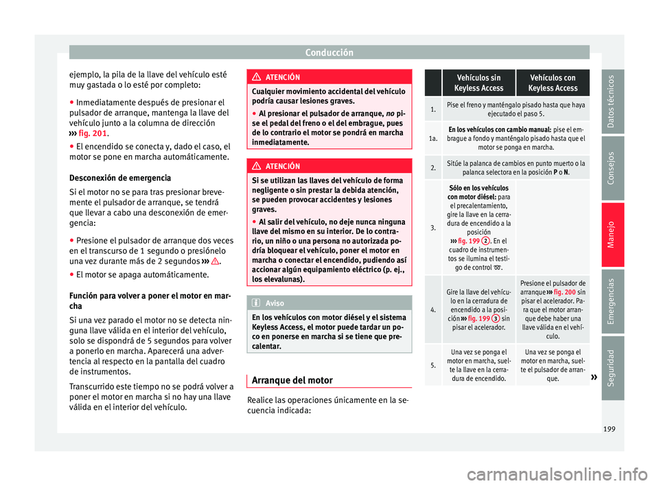 Seat Alhambra 2016 Manual del propietario (in Spanish) Conducción
ejemplo, la pila de la llave del vehículo esté
mu y
g
astada o lo esté por completo:
● Inmediatamente después de presionar el
pul
sador de arranque, mantenga la llave del
vehículo Seat Alhambra 2016 Manual del propietario (in Spanish) Conducción
ejemplo, la pila de la llave del vehículo esté
mu y
g
astada o lo esté por completo:
● Inmediatamente después de presionar el
pul
sador de arranque, mantenga la llave del
vehículo