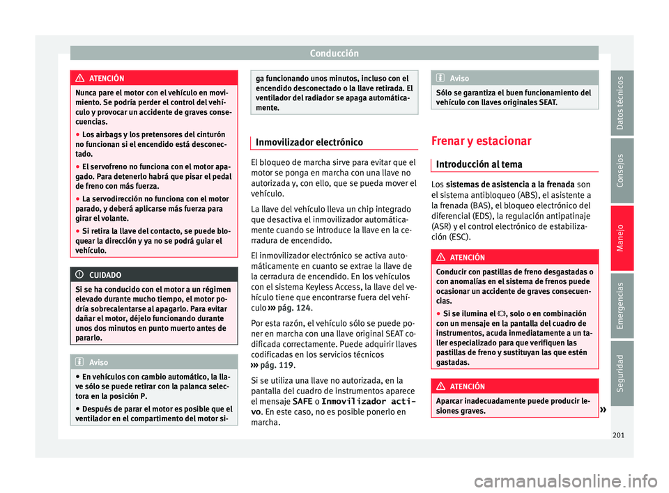Seat Alhambra 2016 Manual del propietario (in Spanish) Conducción
ATENCIÓN
Nunca pare el motor con el vehículo en movi-
miento .
Se podría perder el control del vehí-
culo y provocar un accidente de graves conse-
cuencias.
● Los airbags y los pret Seat Alhambra 2016 Manual del propietario (in Spanish) Conducción
ATENCIÓN
Nunca pare el motor con el vehículo en movi-
miento .
Se podría perder el control del vehí-
culo y provocar un accidente de graves conse-
cuencias.
● Los airbags y los pret