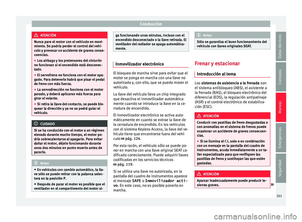 Seat Alhambra 2016  Manual del propietario (in Spanish) Conducción
ATENCIÓN
Nunca pare el motor con el vehículo en movi-
miento . 
Se podría perder el control del vehí-
culo y provocar un accidente de graves conse-
cuencias.
● Los airbags y los pret