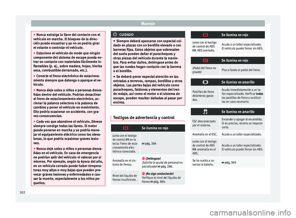 Seat Alhambra 2016  Manual del propietario (in Spanish) Manejo
●
Nunc a e
xtraiga la llave del contacto con el
vehículo en marcha. El bloqueo de la direc-
ción puede encastrar y ya no se podría girar
el volante o controlar el vehículo.
● Estacione 