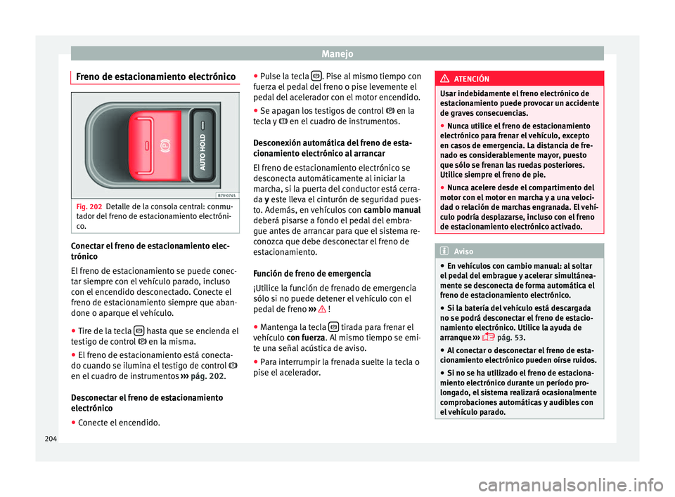 Seat Alhambra 2016 Manual del propietario (in Spanish) Manejo
Freno de estacionamiento electrónico Fig. 202
Detalle de la consola central: conmu-
t a
dor del
freno de estacionamiento electróni-
co. Conectar el freno de estacionamiento elec-
trónic
o
E Seat Alhambra 2016 Manual del propietario (in Spanish) Manejo
Freno de estacionamiento electrónico Fig. 202
Detalle de la consola central: conmu-
t a
dor del
freno de estacionamiento electróni-
co. Conectar el freno de estacionamiento elec-
trónic
o
E