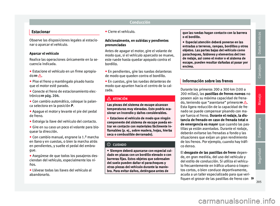 Seat Alhambra 2016 Manual del propietario (in Spanish) Conducción
Estacionar Observe las disposiciones legales al estacio-
nar o ap
ar
car el vehículo.
Aparcar el vehículo
Realice las operaciones únicamente en la se-
cuencia indicada.
● Estacione el Seat Alhambra 2016 Manual del propietario (in Spanish) Conducción
Estacionar Observe las disposiciones legales al estacio-
nar o ap
ar
car el vehículo.
Aparcar el vehículo
Realice las operaciones únicamente en la se-
cuencia indicada.
● Estacione el