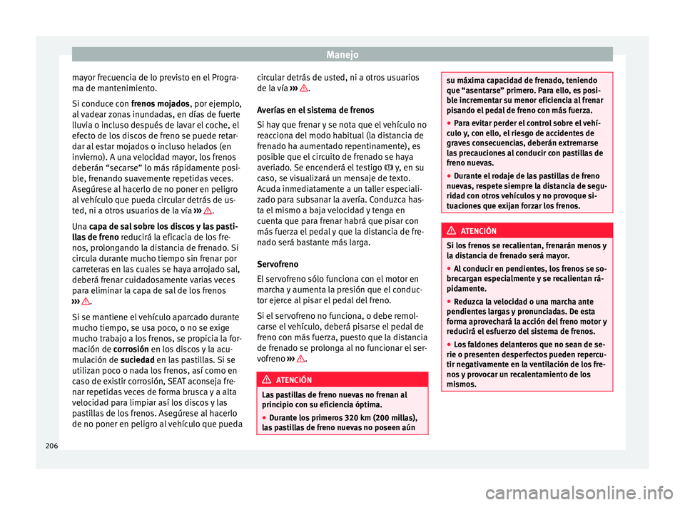 Seat Alhambra 2016 Manual del propietario (in Spanish) Manejo
mayor frecuencia de lo previsto en el Progra-
m a de m
ant
enimiento.
Si conduce con frenos mojados , por ejemplo,
al vadear zonas inundadas, en días de fuerte
lluvia o incluso después de lav Seat Alhambra 2016 Manual del propietario (in Spanish) Manejo
mayor frecuencia de lo previsto en el Progra-
m a de m
ant
enimiento.
Si conduce con frenos mojados , por ejemplo,
al vadear zonas inundadas, en días de fuerte
lluvia o incluso después de lav