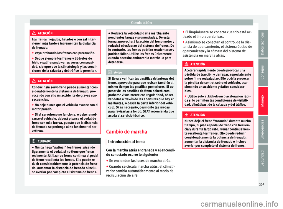 Seat Alhambra 2016 Manual del propietario (in Spanish) Conducción
ATENCIÓN
Los frenos mojados, helados o con sal inter-
vienen más t
arde e incrementan la distancia
de frenado.
● Vaya probando los frenos con precaución.
● Seque siempre los frenos Seat Alhambra 2016 Manual del propietario (in Spanish) Conducción
ATENCIÓN
Los frenos mojados, helados o con sal inter-
vienen más t
arde e incrementan la distancia
de frenado.
● Vaya probando los frenos con precaución.
● Seque siempre los frenos