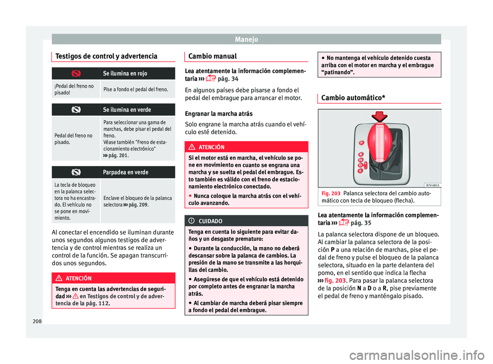 Seat Alhambra 2016 Manual del propietario (in Spanish) Manejo
Testigos de control y advertencia Se ilumina en rojo
¡Pedal del freno no
pisado!Pise a fondo el pedal del freno.
Se ilumina en verde
Pedal del freno no
pisado.
Para seleccionar una gama Seat Alhambra 2016 Manual del propietario (in Spanish) Manejo
Testigos de control y advertencia Se ilumina en rojo
¡Pedal del freno no
pisado!Pise a fondo el pedal del freno.
Se ilumina en verde
Pedal del freno no
pisado.
Para seleccionar una gama