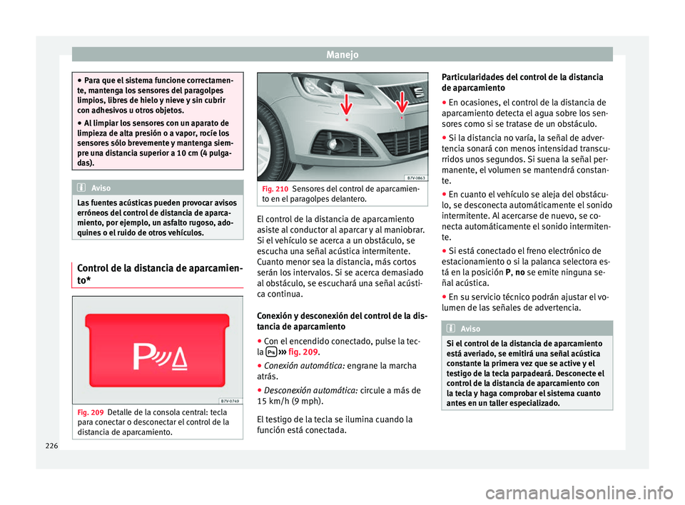Seat Alhambra 2016 Manual del propietario (in Spanish) Manejo
●
Par a que el
sistema funcione correctamen-
te, mantenga los sensores del paragolpes
limpios, libres de hielo y nieve y sin cubrir
con adhesivos u otros objetos.
● Al limpiar los sensores Seat Alhambra 2016 Manual del propietario (in Spanish) Manejo
●
Par a que el
sistema funcione correctamen-
te, mantenga los sensores del paragolpes
limpios, libres de hielo y nieve y sin cubrir
con adhesivos u otros objetos.
● Al limpiar los sensores