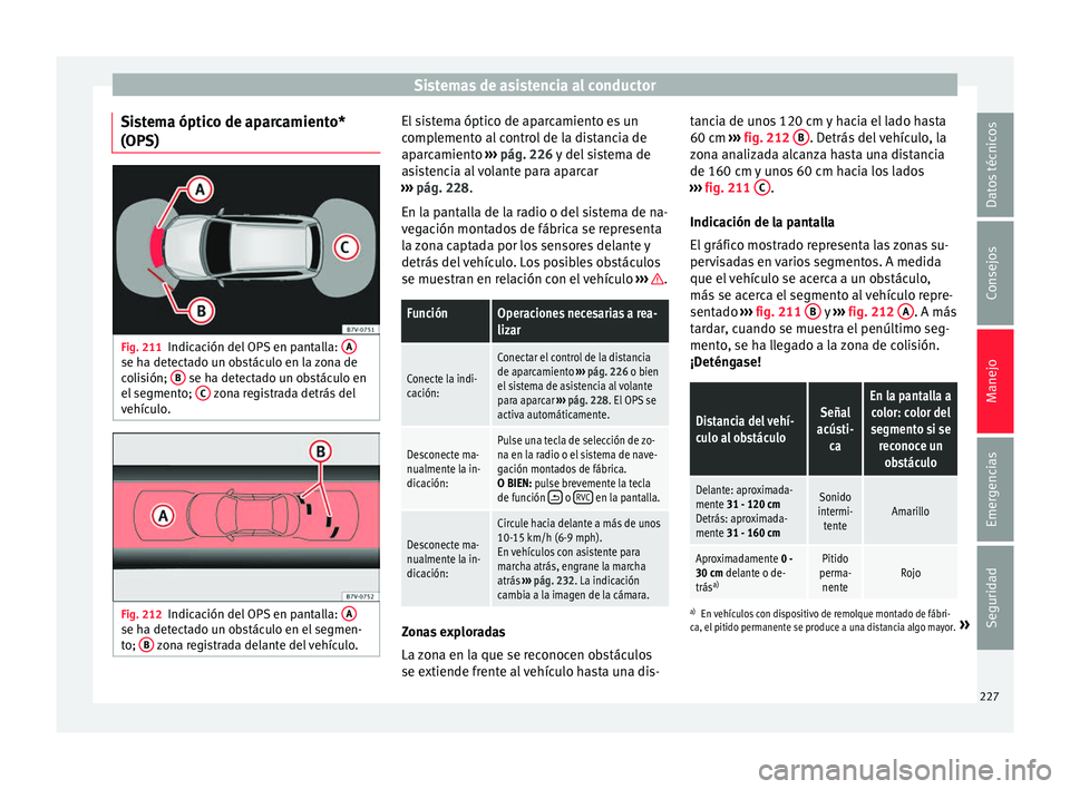 Seat Alhambra 2016 Manual del propietario (in Spanish) Sistemas de asistencia al conductor
Sistema óptico de aparcamiento*
(OP S) Fig. 211
Indicación del OPS en pantalla: Ase ha detectado un obstáculo en la zona de
c
o
li
sión; B se ha detectado un Seat Alhambra 2016 Manual del propietario (in Spanish) Sistemas de asistencia al conductor
Sistema óptico de aparcamiento*
(OP S) Fig. 211
Indicación del OPS en pantalla: Ase ha detectado un obstáculo en la zona de
c
o
li
sión; B se ha detectado un