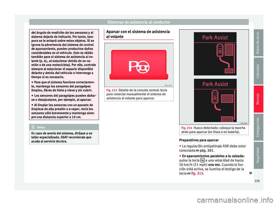 Seat Alhambra 2016 Manual del propietario (in Spanish) Sistemas de asistencia al conductor
del ángulo de medición de los sensores y el
si
s
tema dejaría de indicarlo. Por tanto, tam-
poco se le avisará sobre estos objetos. Si se
ignora la advertencia Seat Alhambra 2016 Manual del propietario (in Spanish) Sistemas de asistencia al conductor
del ángulo de medición de los sensores y el
si
s
tema dejaría de indicarlo. Por tanto, tam-
poco se le avisará sobre estos objetos. Si se
ignora la advertencia