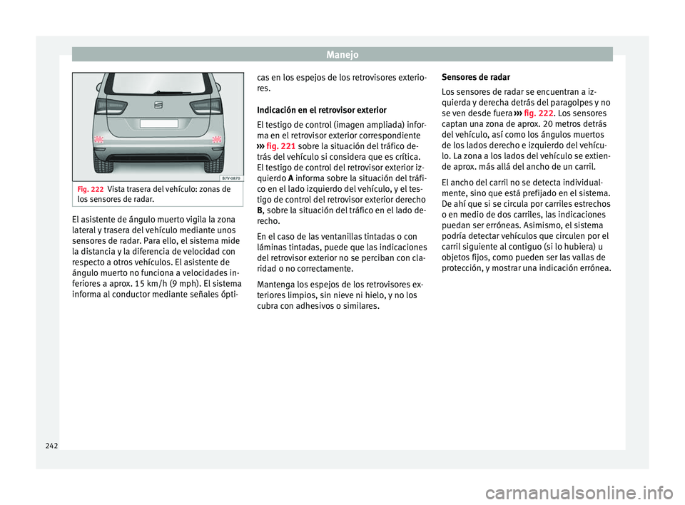 Seat Alhambra 2016 Manual del propietario (in Spanish) Manejo
Fig. 222
Vista trasera del vehículo: zonas de
los sen
sores de radar. El asistente de ángulo muerto vigila la zona
l
at
er
al y trasera del vehículo mediante unos
sensores de radar. Para e Seat Alhambra 2016 Manual del propietario (in Spanish) Manejo
Fig. 222
Vista trasera del vehículo: zonas de
los sen
sores de radar. El asistente de ángulo muerto vigila la zona
l
at
er
al y trasera del vehículo mediante unos
sensores de radar. Para e