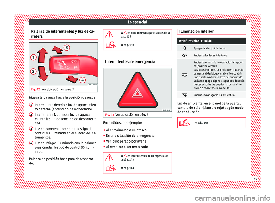 Seat Alhambra 2016  Manual del propietario (in Spanish) Lo esencial
Palanca de intermitentes y luz de ca-
rr et
er
a Fig. 42
Ver ubicación en pág. 7 Mueva la palanca hacia la posición deseada:
Intermit
ent

e derecho: luz de aparcamien-
to derecha (ence