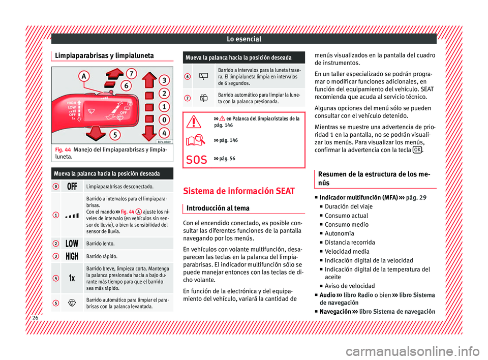 Seat Alhambra 2016  Manual del propietario (in Spanish) Lo esencial
Limpiaparabrisas y limpialuneta Fig. 44
Manejo del limpiaparabrisas y limpia-
lu net
a.Mueva la palanca hacia la posición deseada
0 Limpiaparabrisas desconectado.
1

Barrido a