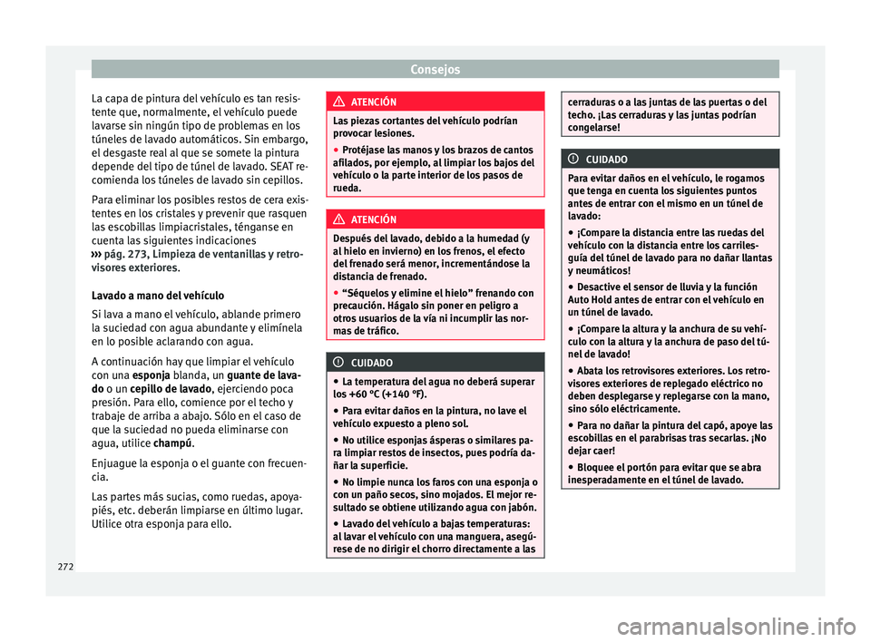 Seat Alhambra 2016  Manual del propietario (in Spanish) Consejos
La capa de pintura del vehículo es tan resis-
t ent
e que, norm
almente, el vehículo puede
lavarse sin ningún tipo de problemas en los
túneles de lavado automáticos. Sin embargo,
el desg