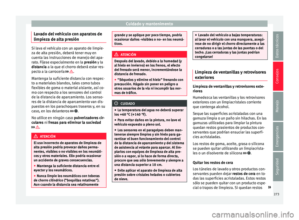 Seat Alhambra 2016  Manual del propietario (in Spanish) Cuidado y mantenimento
Lavado del vehículo con aparatos de
limpiez a de a
lt
a presiónSi lava el vehículo con un aparato de limpie-
za de alt
a pr

esión, deberá tener muy en
cuenta las instrucci