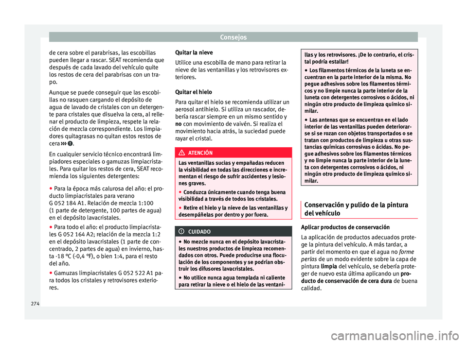 Seat Alhambra 2016  Manual del propietario (in Spanish) Consejos
de cera sobre el parabrisas, las escobillas
p ueden l
l
egar a rascar. SEAT recomienda que
después de cada lavado del vehículo quite
los restos de cera del parabrisas con un tra-
po.
Aunque