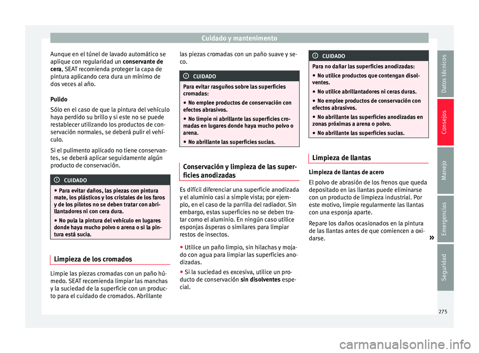 Seat Alhambra 2016  Manual del propietario (in Spanish) Cuidado y mantenimento
Aunque en el túnel de lavado automático se
ap li
que c
on regularidad un conservante de
cera, SEAT recomienda proteger la capa de
pintura aplicando cera dura un mínimo de
dos