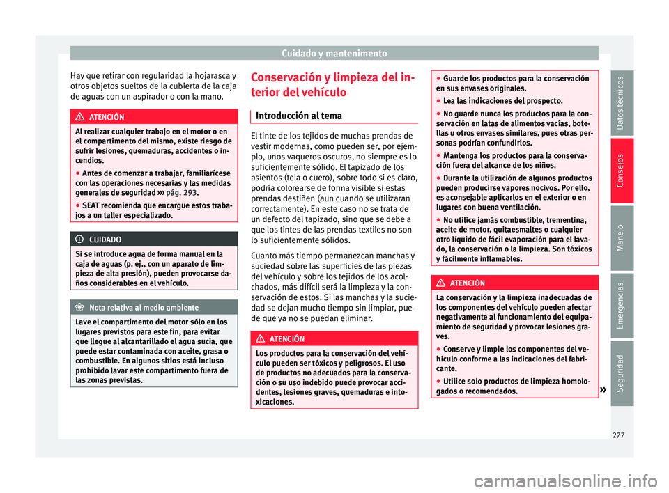 Seat Alhambra 2016  Manual del propietario (in Spanish) Cuidado y mantenimento
Hay que retirar con regularidad la hojarasca y
otr o
s
 objetos sueltos de la cubierta de la caja
de aguas con un aspirador o con la mano. ATENCIÓN
Al realizar cualquier trabaj