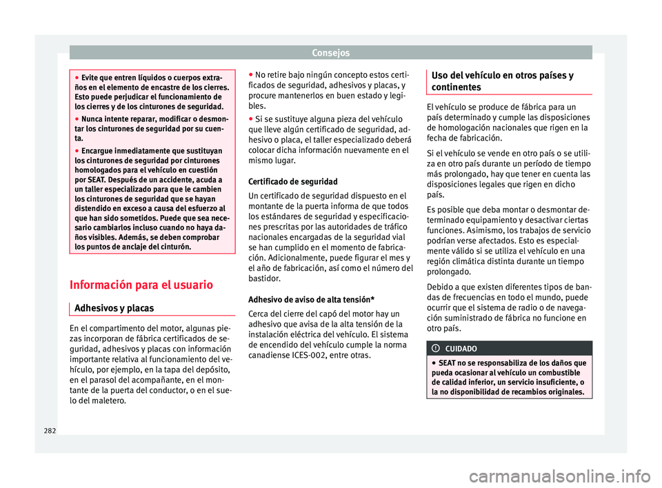 Seat Alhambra 2016 Manual del propietario (in Spanish) Consejos
●
Ev it
e que entren líquidos o cuerpos extra-
ños en el elemento de encastre de los cierres.
Esto puede perjudicar el funcionamiento de
los cierres y de los cinturones de seguridad.
● Seat Alhambra 2016 Manual del propietario (in Spanish) Consejos
●
Ev it
e que entren líquidos o cuerpos extra-
ños en el elemento de encastre de los cierres.
Esto puede perjudicar el funcionamiento de
los cierres y de los cinturones de seguridad.
●