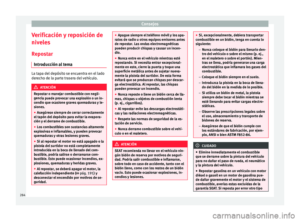 Seat Alhambra 2016 Manual del propietario (in Spanish) Consejos
Verificación y reposición de
niv el
e
s
Repostar Introducción al tema La tapa del depósito se encuentra en el lado
derec
ho de l
a parte trasera del vehículo. ATENCIÓN
Repostar o manej Seat Alhambra 2016 Manual del propietario (in Spanish) Consejos
Verificación y reposición de
niv el
e
s
Repostar Introducción al tema La tapa del depósito se encuentra en el lado
derec
ho de l
a parte trasera del vehículo. ATENCIÓN
Repostar o manej