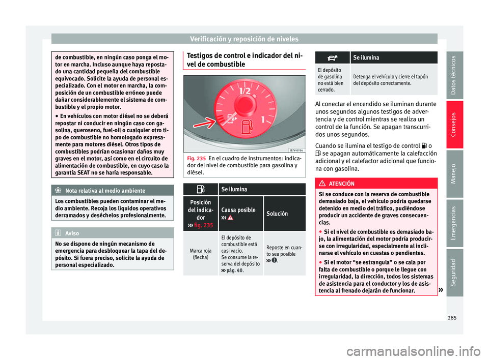 Seat Alhambra 2016 Manual del propietario (in Spanish) Verificación y reposición de niveles
de combustible, en ningún caso ponga el mo-
tor en m
ar
cha. Incluso aunque haya reposta-
do una cantidad pequeña del combustible
equivocado. Solicite la ayuda Seat Alhambra 2016 Manual del propietario (in Spanish) Verificación y reposición de niveles
de combustible, en ningún caso ponga el mo-
tor en m
ar
cha. Incluso aunque haya reposta-
do una cantidad pequeña del combustible
equivocado. Solicite la ayuda
