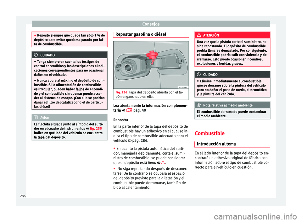 Seat Alhambra 2016 Manual del propietario (in Spanish) Consejos
●
Repo s
te siempre que quede tan sólo 1/4 de
depósito para evitar quedarse parado por fal-
ta de combustible. CUIDADO
● Ten g
a siempre en cuenta los testigos de
control encendidos y Seat Alhambra 2016 Manual del propietario (in Spanish) Consejos
●
Repo s
te siempre que quede tan sólo 1/4 de
depósito para evitar quedarse parado por fal-
ta de combustible. CUIDADO
● Ten g
a siempre en cuenta los testigos de
control encendidos y