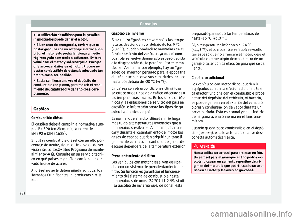 Seat Alhambra 2016 Manual del propietario (in Spanish) Consejos
●
La utiliz ac
ión de aditivos para la gasolina
inapropiados puede dañar el motor.
● Si, en caso de emergencia, tuviera que re-
post
ar gasolina con un octanaje inferior al de-
bido, e Seat Alhambra 2016 Manual del propietario (in Spanish) Consejos
●
La utiliz ac
ión de aditivos para la gasolina
inapropiados puede dañar el motor.
● Si, en caso de emergencia, tuviera que re-
post
ar gasolina con un octanaje inferior al de-
bido, e
