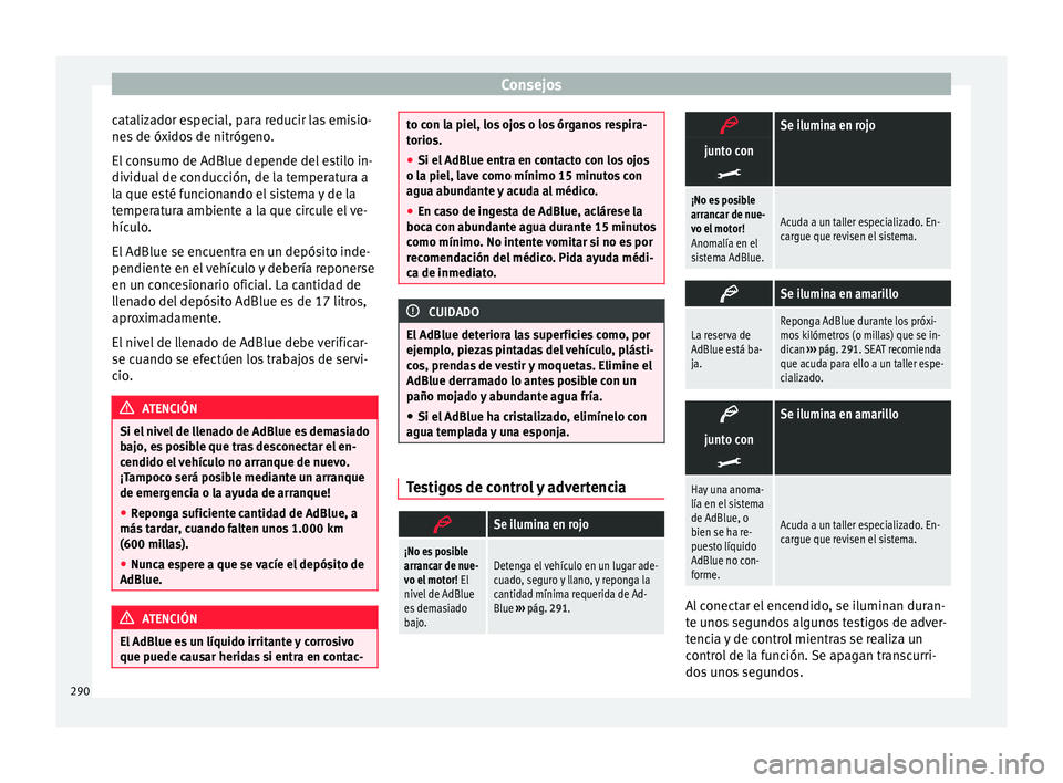 Seat Alhambra 2016  Manual del propietario (in Spanish) Consejos
catalizador especial, para reducir las emisio-
ne s
 de óx
idos de nitrógeno.
El consumo de AdBlue depende del estilo in-
dividual de conducción, de la temperatura a
la que esté funcionan
