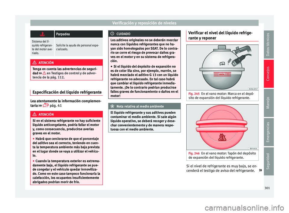 Seat Alhambra 2016 Manual del propietario (in Spanish) Verificación y reposición de niveles
Parpadea
Sistema del lí-
quido refrigeran-
te del motor ave-
riado.Solicite la ayuda de personal espe-
cializado.
ATENCIÓN
Tenga en cuenta las advertencias Seat Alhambra 2016 Manual del propietario (in Spanish) Verificación y reposición de niveles
Parpadea
Sistema del lí-
quido refrigeran-
te del motor ave-
riado.Solicite la ayuda de personal espe-
cializado.
ATENCIÓN
Tenga en cuenta las advertencias