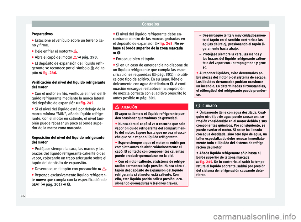 Seat Alhambra 2016 Manual del propietario (in Spanish) Consejos
Preparativos
● Estacione el vehículo sobre un terreno lla-
no y
firme.
● D
eje enfriar el motor ›››
.
● Abra el capó del motor › ›
›
pág. 293.
● El depósi Seat Alhambra 2016 Manual del propietario (in Spanish) Consejos
Preparativos
● Estacione el vehículo sobre un terreno lla-
no y
firme.
● D
eje enfriar el motor ›››
.
● Abra el capó del motor › ›
›
pág. 293.
● El depósi