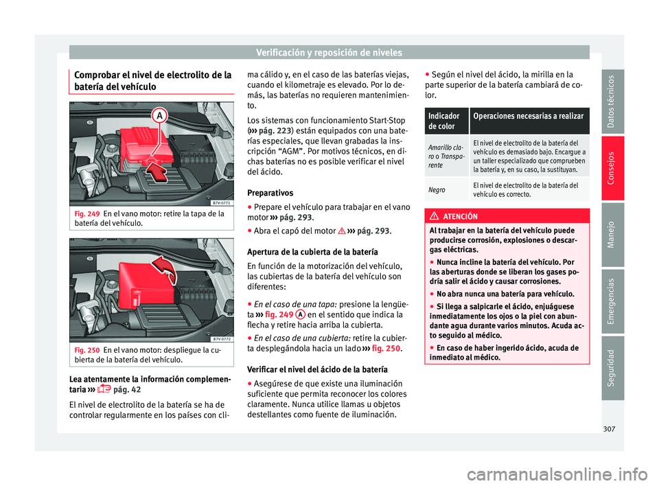 Seat Alhambra 2016 Manual del propietario (in Spanish) Verificación y reposición de niveles
Comprobar el nivel de electrolito de la
b at
ería del
vehículoFig. 249
En el vano motor: retire la tapa de la
b at
ería del
vehículo. Fig. 250
En el vano Seat Alhambra 2016 Manual del propietario (in Spanish) Verificación y reposición de niveles
Comprobar el nivel de electrolito de la
b at
ería del
vehículoFig. 249
En el vano motor: retire la tapa de la
b at
ería del
vehículo. Fig. 250
En el vano