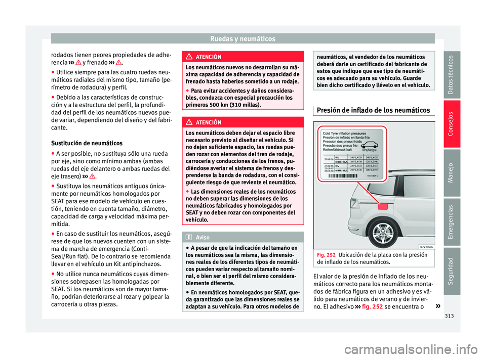 Seat Alhambra 2016  Manual del propietario (in Spanish) Ruedas y neumáticos
rodados tienen peores propiedades de adhe-
r enc
i
a ›››   y frenado 
›››  .
● Utilice siempre para las cuatro ruedas neu-
mátic o
s

 radiales del mismo tipo, tama