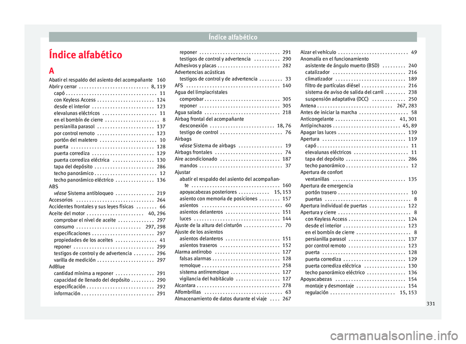 Seat Alhambra 2016 Manual del propietario (in Spanish) Índice alfabético
Índice alfabético
A
Ab atir el
r
espaldo del asiento del acompañante 160
Abrir y cerrar . . . . . . . . . . . . . . . . . . . . . . . . . . . 8, 119 capó . . . . . . . . . . Seat Alhambra 2016 Manual del propietario (in Spanish) Índice alfabético
Índice alfabético
A
Ab atir el
r
espaldo del asiento del acompañante 160
Abrir y cerrar . . . . . . . . . . . . . . . . . . . . . . . . . . . 8, 119 capó . . . . . . . . . .