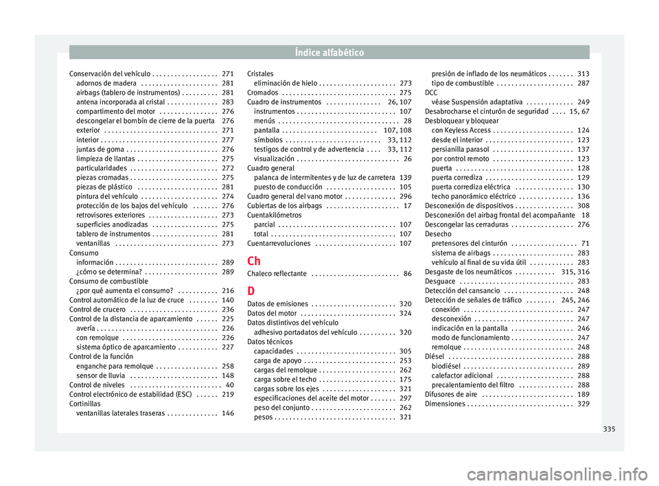 Seat Alhambra 2016 Manual del propietario (in Spanish) Índice alfabético
Conservación del vehículo . . . . . . . . . . . . . . . . . . 271 adorno
s
de madera . . . . . . . . . . . . . . . . . . . . . 281
airbags (tablero de instrumentos) . . . . . . Seat Alhambra 2016 Manual del propietario (in Spanish) Índice alfabético
Conservación del vehículo . . . . . . . . . . . . . . . . . . 271 adorno
s
de madera . . . . . . . . . . . . . . . . . . . . . 281
airbags (tablero de instrumentos) . . . . . .