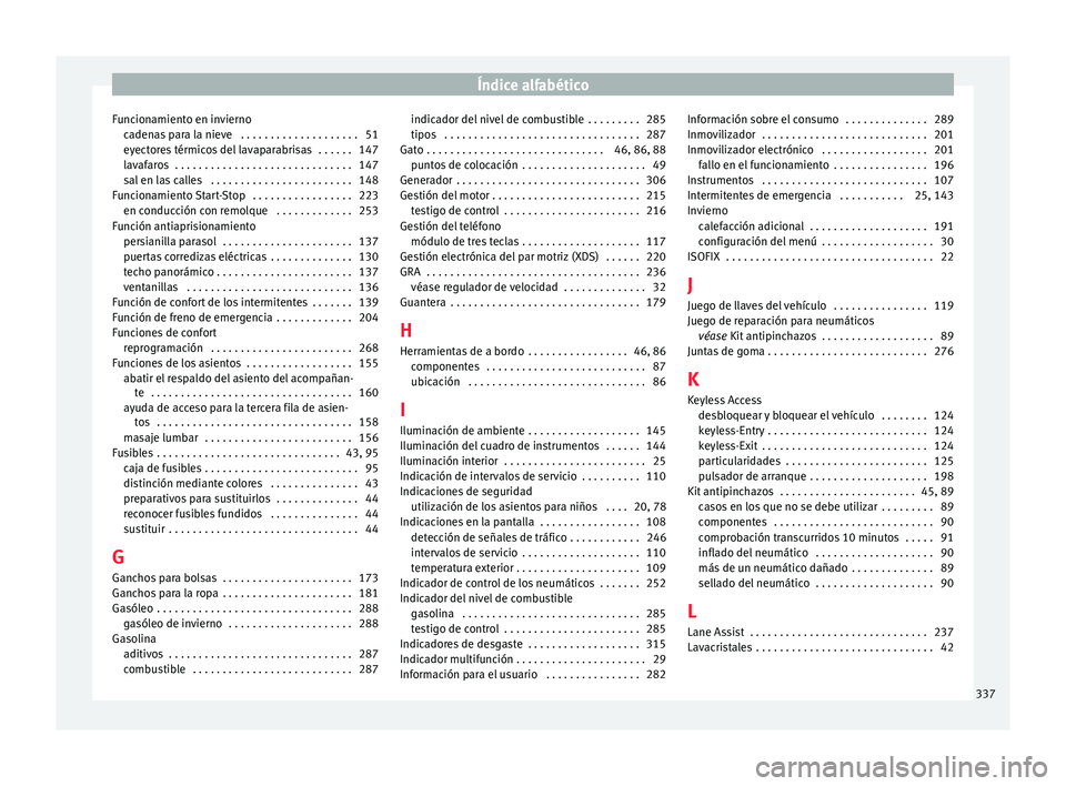 Seat Alhambra 2016 Manual del propietario (in Spanish) Índice alfabético
Funcionamiento en invierno ca
den
as para la nieve . . . . . . . . . . . . . . . . . . . . 51
eyectores térmicos del lavaparabrisas . . . . . . 147
lavafaros . . . . . . . . . Seat Alhambra 2016 Manual del propietario (in Spanish) Índice alfabético
Funcionamiento en invierno ca
den
as para la nieve . . . . . . . . . . . . . . . . . . . . 51
eyectores térmicos del lavaparabrisas . . . . . . 147
lavafaros . . . . . . . . .