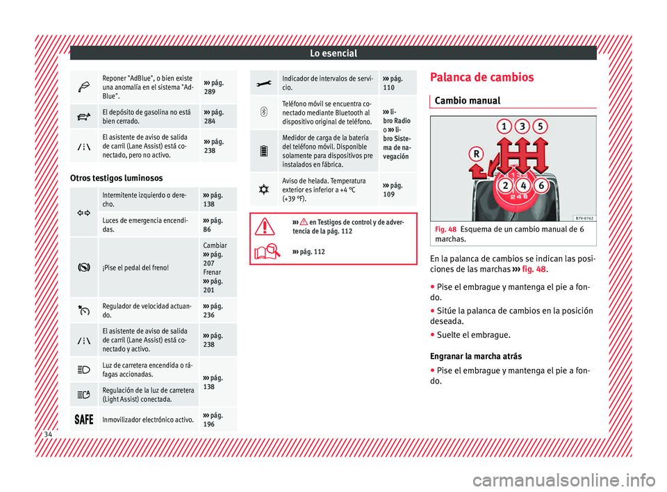 Seat Alhambra 2016  Manual del propietario (in Spanish) Lo esencial
Reponer "AdBlue", o bien existe
una anomalía en el sistema "Ad-
Blue".››› 
pág. 
289 
El depósito de gasolina no está
bien cerrado.››› 
pág. 
284 