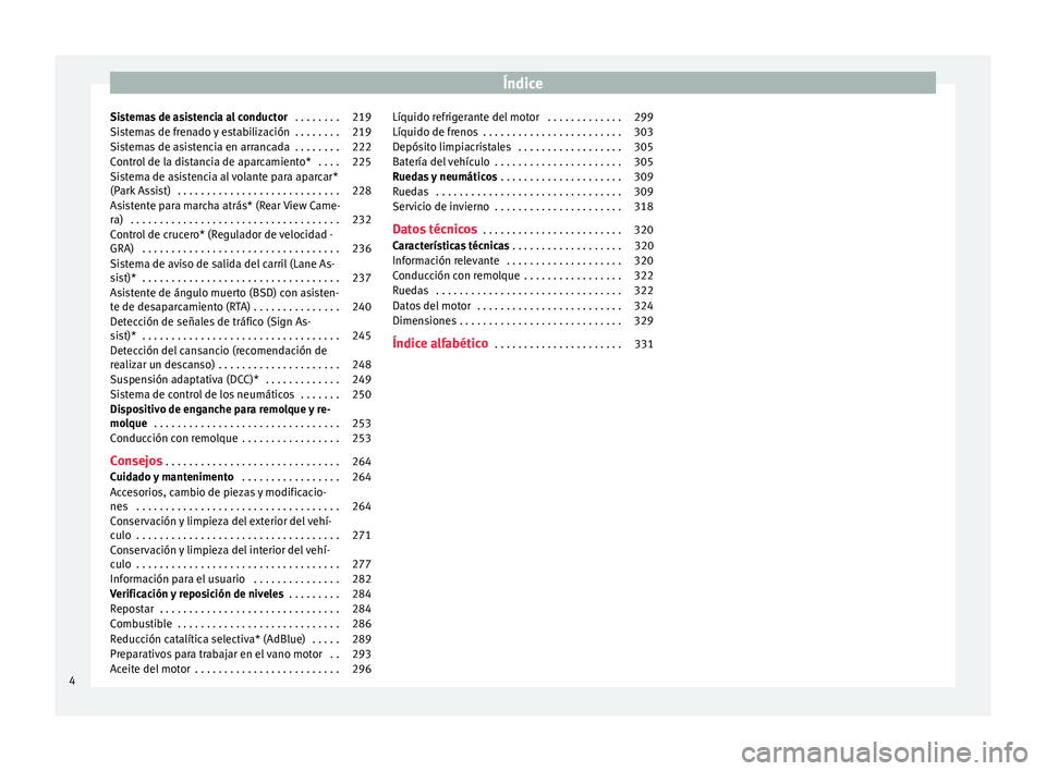 Seat Alhambra 2016  Manual del propietario (in Spanish) Índice
Sistemas de asistencia al conductor  . . . . . . . . 219
Sistemas de frenado y estabilización  . . . . . . . . 219
Sistemas de asistencia en arrancada  . . . . . . . . 222
Control de la dista