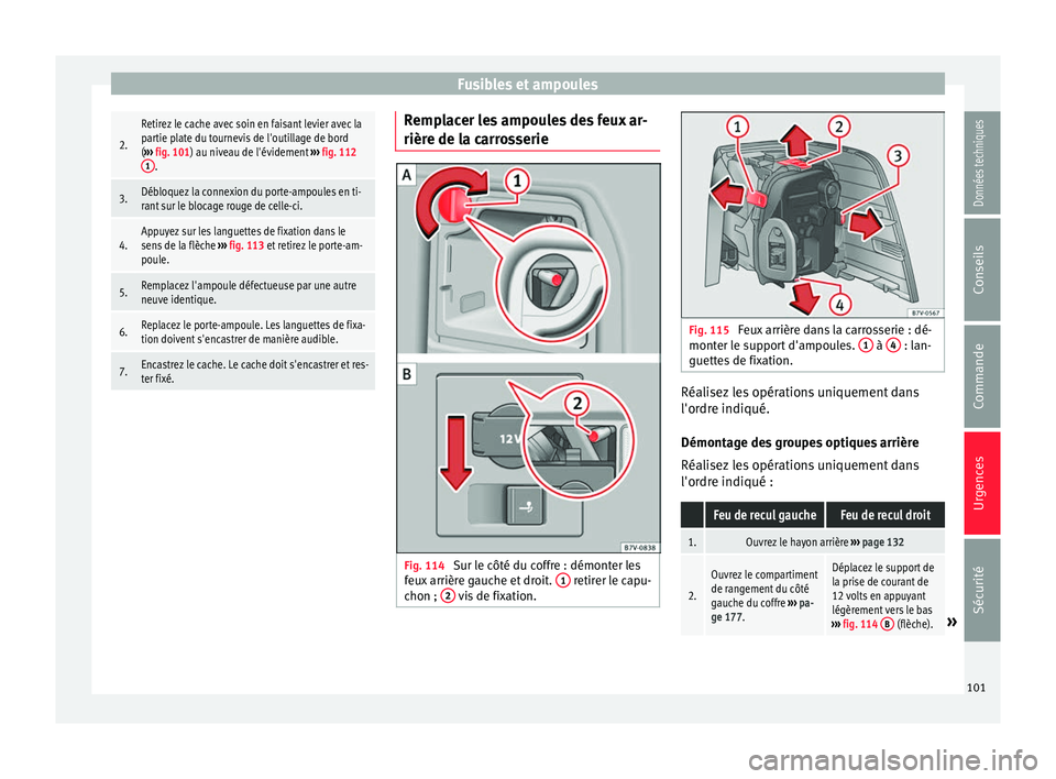 Seat Alhambra 2016  Manuel du propriétaire (in French)  Fusibles et ampoules2.
Retirez le cache avec soin en faisant levier avec la
partie plate du tournevis de l'outillage de bord
(
›››  fig. 101) au niveau de l'évidement  ››› fig. 11