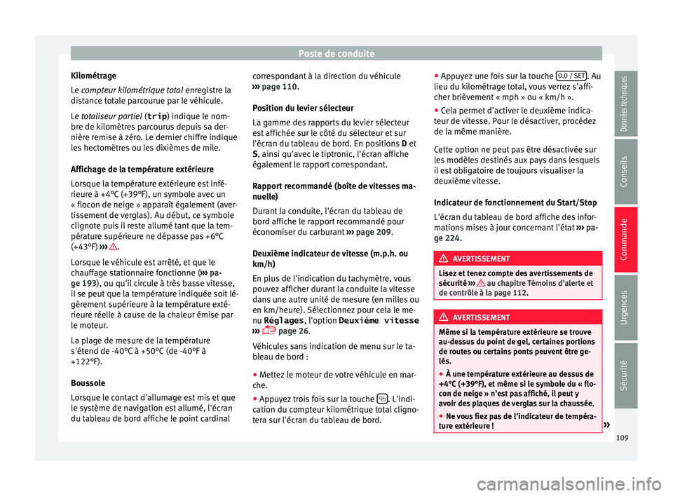 Seat Alhambra 2016  Manuel du propriétaire (in French)  Poste de conduite
Kilométrage
L e 
c
ompteur kilométrique total  enregistre la
distance totale parcourue par le véhicule.
Le totaliseur partiel  (trip) indique le nom-
bre de kilomètres parcourus 