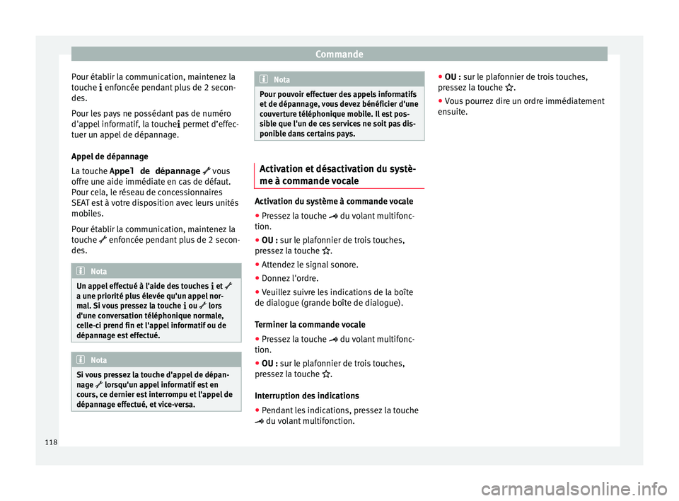 Seat Alhambra 2016  Manuel du propriétaire (in French)  Commande
Pour établir la communication, maintenez la
t ouc
he 
 enfoncée pendant plus de 2 secon-
des.
Pour les pays ne possédant pas de numéro
d'appel informatif, la touche  permet d’