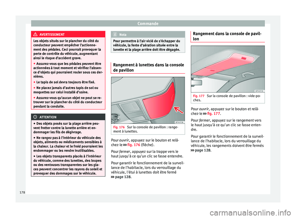 Seat Alhambra 2016  Manuel du propriétaire (in French)  Commande
AVERTISSEMENT
Les objets situés sur le plancher du côté du
conduct eur peu
vent empêcher l'actionne-
ment des pédales. Ceci pourrait provoquer la
perte de contrôle du véhicule, aug