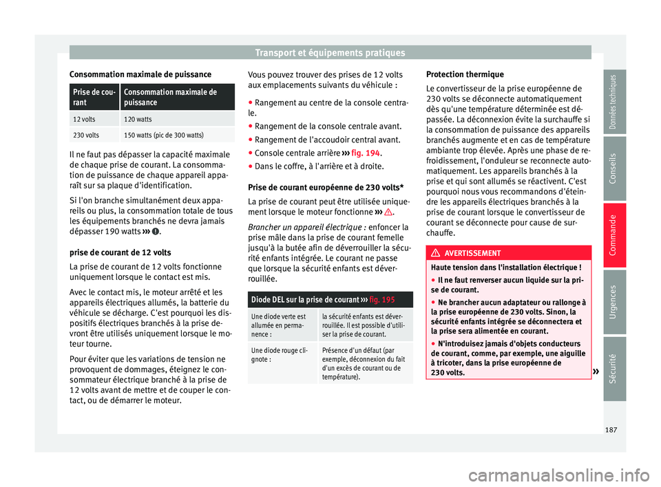 Seat Alhambra 2016  Manuel du propriétaire (in French)  Transport et équipements pratiques
Consommation maximale de puissancePrise de cou-
rantConsommation maximale de
puissance
12 volts120 watts
230 volts150 watts (pic de 300 watts) Il ne faut pas dépas