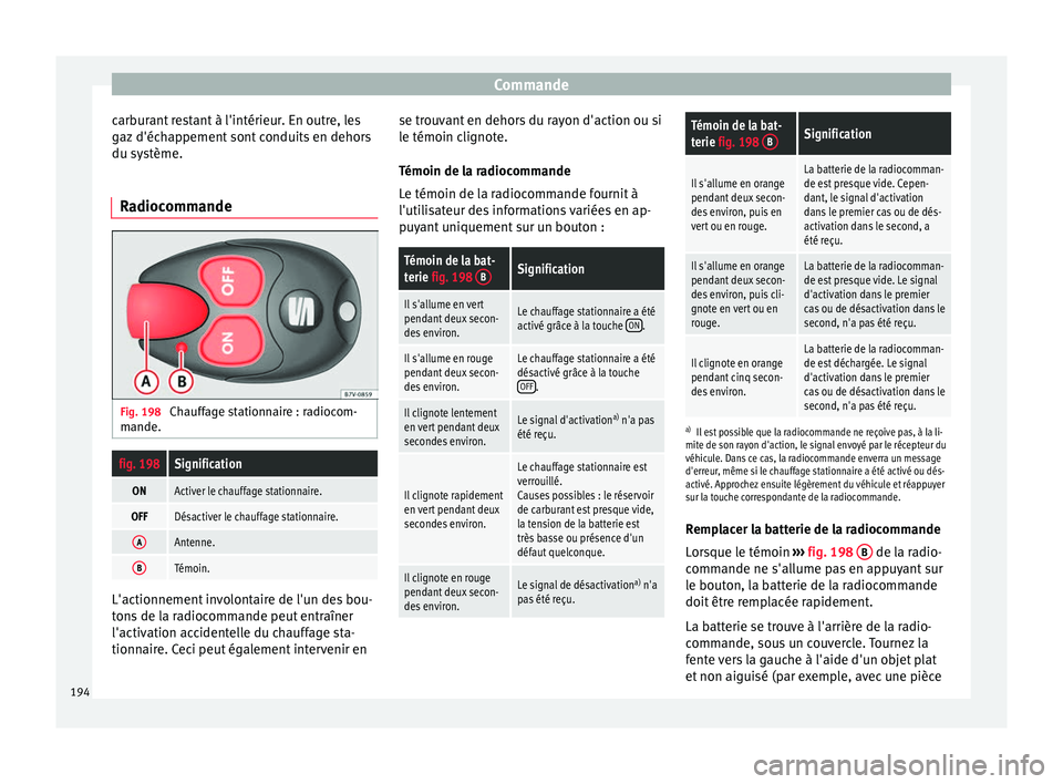 Seat Alhambra 2016  Manuel du propriétaire (in French)  Commande
carburant restant à l'intérieur. En outre, les
g az
 d'éc
happement sont conduits en dehors
du système.
Radiocommande Fig. 198 
Chauffage stationnaire : radiocom-
m ande.
fig. 198