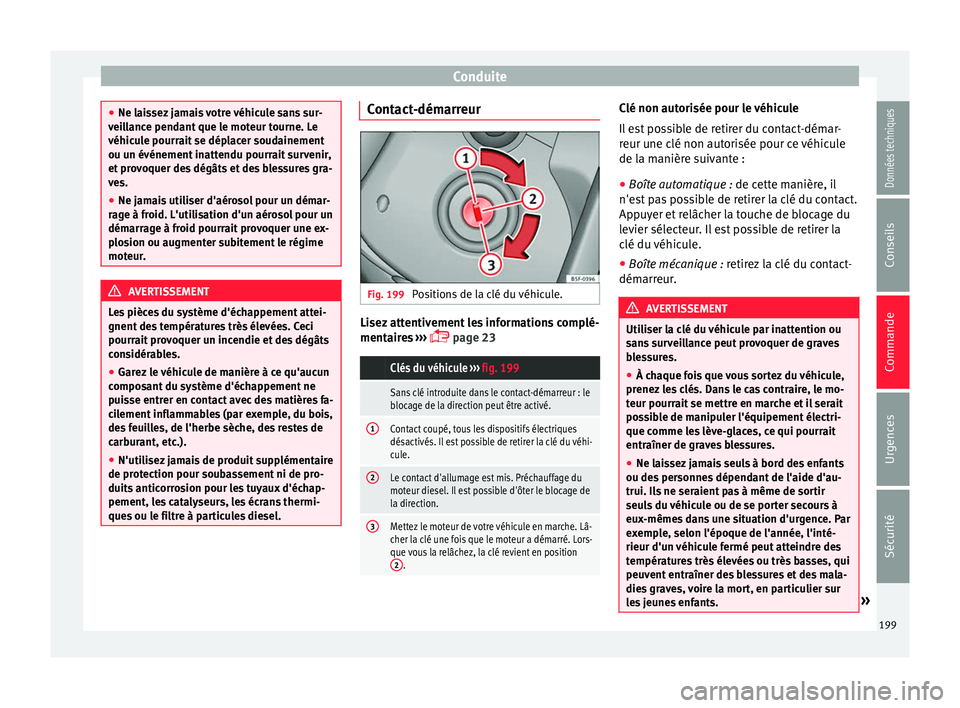 Seat Alhambra 2016  Manuel du propriétaire (in French)  Conduite
●
Ne lai s
sez jamais votre véhicule sans sur-
veillance pendant que le moteur tourne. Le
véhicule pourrait se déplacer soudainement
ou un événement inattendu pourrait survenir,
et pro